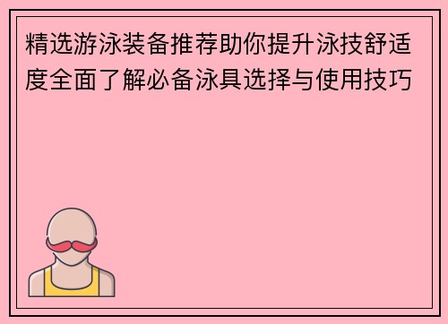 精选游泳装备推荐助你提升泳技舒适度全面了解必备泳具选择与使用技巧